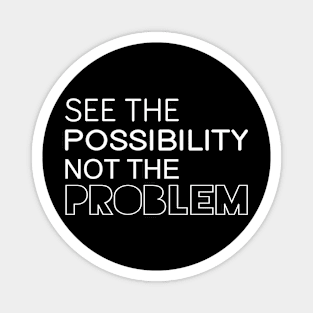 See The Possibility Not The Problem - Motivational Quote shirt Magnet